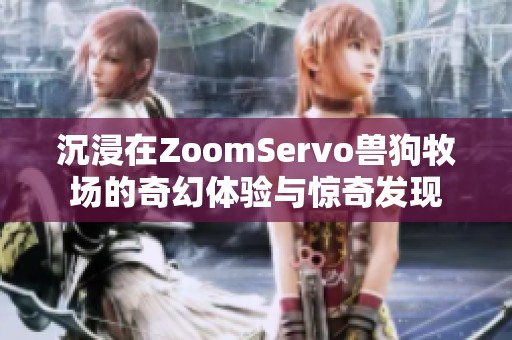 沉浸在ZoomServo兽狗牧场的奇幻体验与惊奇发现