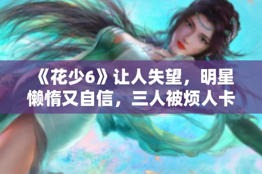 《花少6》让人失望，明星懒惰又自信，三人被烦人卡困扰