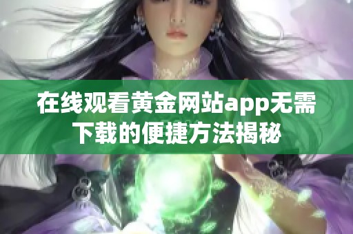 在线观看黄金网站app无需下载的便捷方法揭秘