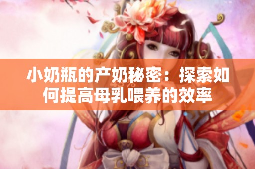 小奶瓶的产奶秘密：探索如何提高母乳喂养的效率