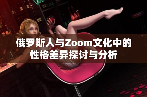 俄罗斯人与Zoom文化中的性格差异探讨与分析