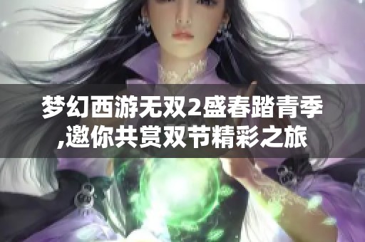 梦幻西游无双2盛春踏青季,邀你共赏双节精彩之旅