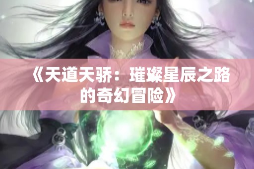 《天道天骄：璀璨星辰之路的奇幻冒险》