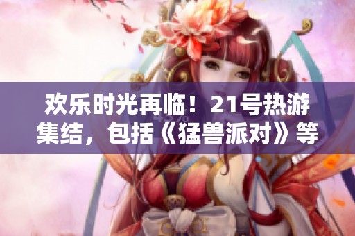 欢乐时光再临！21号热游集结，包括《猛兽派对》等十余新作上线