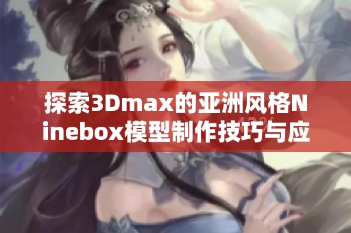 探索3Dmax的亚洲风格Ninebox模型制作技巧与应用详解