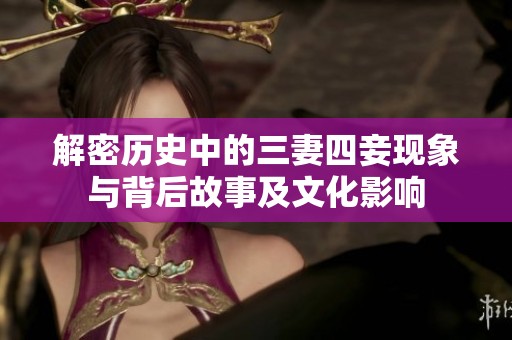 解密历史中的三妻四妾现象与背后故事及文化影响