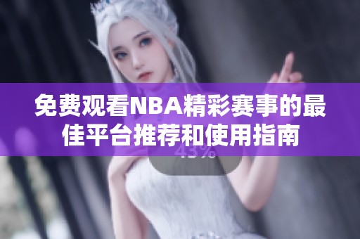 免费观看NBA精彩赛事的最佳平台推荐和使用指南