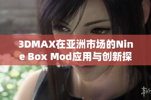 3DMAX在亚洲市场的Nine Box Mod应用与创新探索