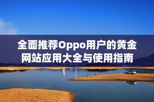 全面推荐Oppo用户的黄金网站应用大全与使用指南