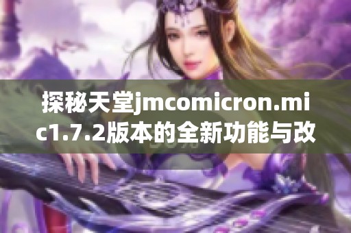 探秘天堂jmcomicron.mic1.7.2版本的全新功能与改进