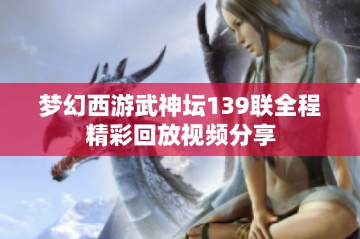 梦幻西游武神坛139联全程精彩回放视频分享