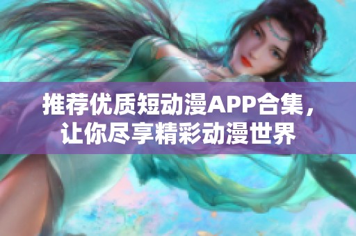 推荐优质短动漫APP合集，让你尽享精彩动漫世界