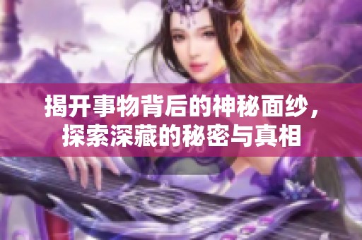 揭开事物背后的神秘面纱，探索深藏的秘密与真相