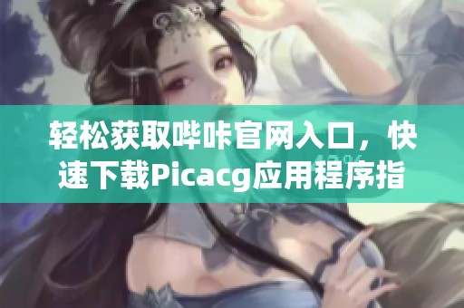 轻松获取哔咔官网入口，快速下载Picacg应用程序指南