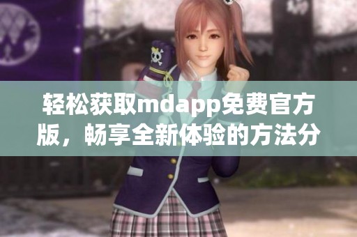 轻松获取mdapp免费官方版，畅享全新体验的方法分享