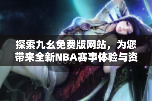 探索九幺免费版网站，为您带来全新NBA赛事体验与资讯