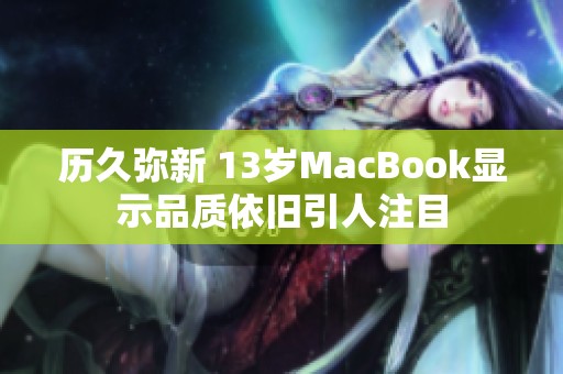 历久弥新 13岁MacBook显示品质依旧引人注目