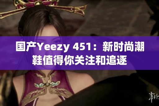 国产Yeezy 451：新时尚潮鞋值得你关注和追逐