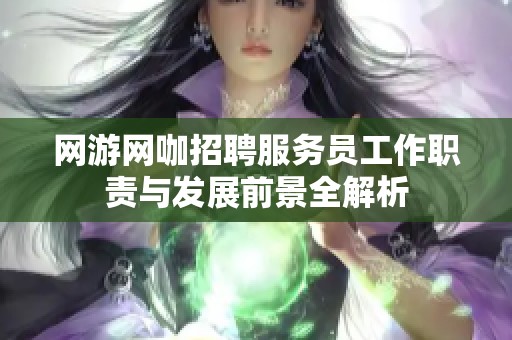 网游网咖招聘服务员工作职责与发展前景全解析