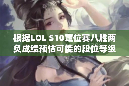 根据LOL S10定位赛八胜两负成绩预估可能的段位等级