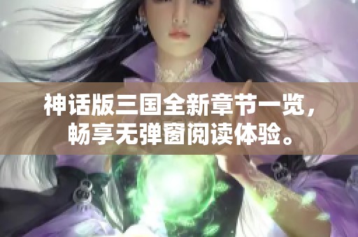 神话版三国全新章节一览，畅享无弹窗阅读体验。