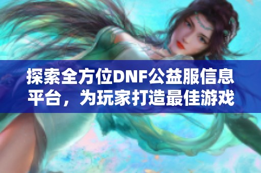 探索全方位DNF公益服信息平台，为玩家打造最佳游戏体验