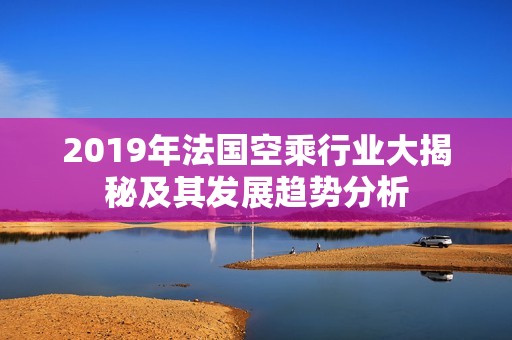 2019年法国空乘行业大揭秘及其发展趋势分析