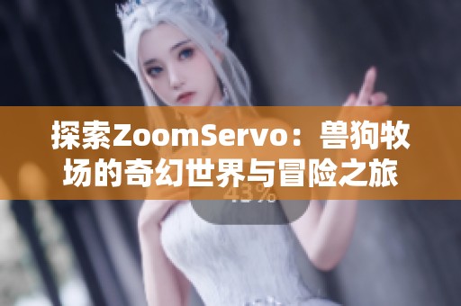 探索ZoomServo：兽狗牧场的奇幻世界与冒险之旅