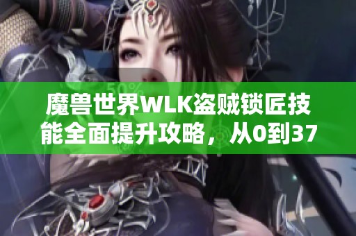 魔兽世界WLK盗贼锁匠技能全面提升攻略，从0到375全解析