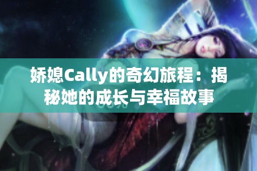 娇媳Cally的奇幻旅程：揭秘她的成长与幸福故事