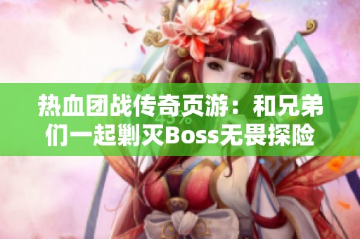 热血团战传奇页游：和兄弟们一起剿灭Boss无畏探险