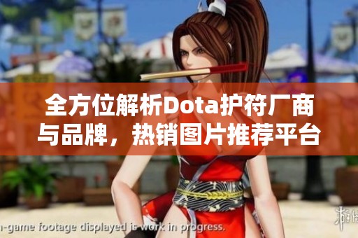 全方位解析Dota护符厂商与品牌，热销图片推荐平台