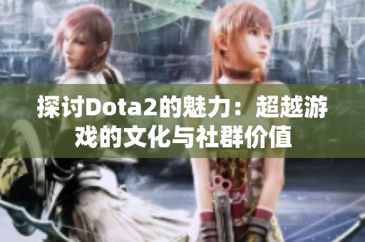 探讨Dota2的魅力：超越游戏的文化与社群价值