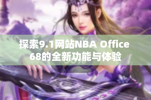 探索9.1网站NBA Office 68的全新功能与体验