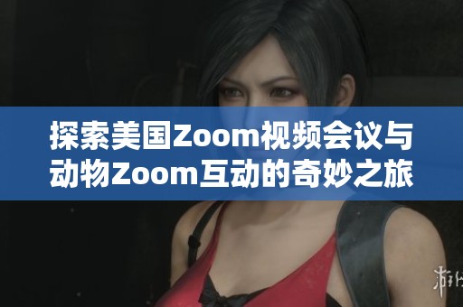 探索美国Zoom视频会议与动物Zoom互动的奇妙之旅