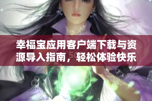 幸福宝应用客户端下载与资源导入指南，轻松体验快乐生活