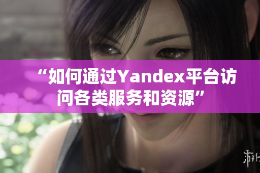 “如何通过Yandex平台访问各类服务和资源”