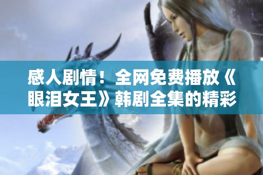 感人剧情！全网免费播放《眼泪女王》韩剧全集的精彩体验