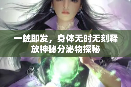 一触即发，身体无时无刻释放神秘分泌物探秘