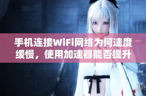 手机连接WiFi网络为何速度缓慢，使用加速器能否提升五倍速体验