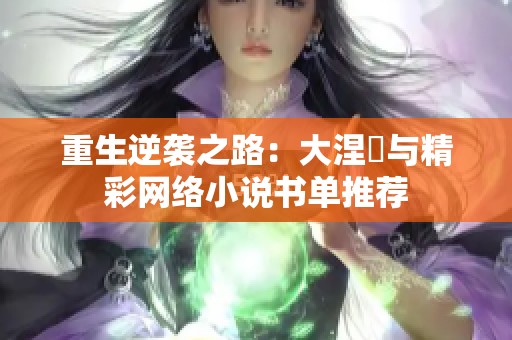 重生逆袭之路：大涅槃与精彩网络小说书单推荐