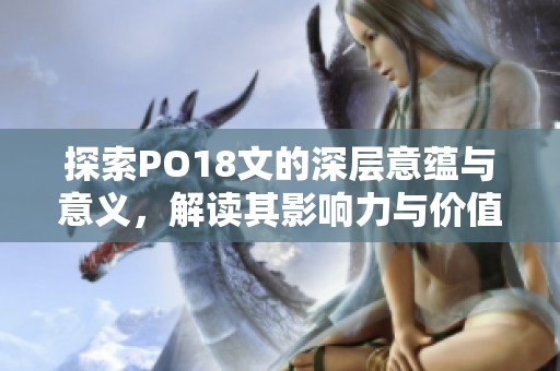 探索PO18文的深层意蕴与意义，解读其影响力与价值