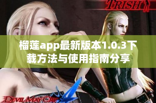 榴莲app最新版本1.0.3下载方法与使用指南分享