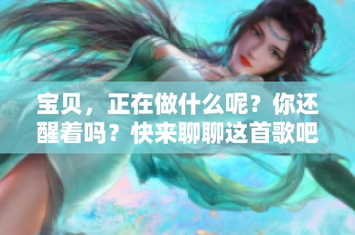 宝贝，正在做什么呢？你还醒着吗？快来聊聊这首歌吧