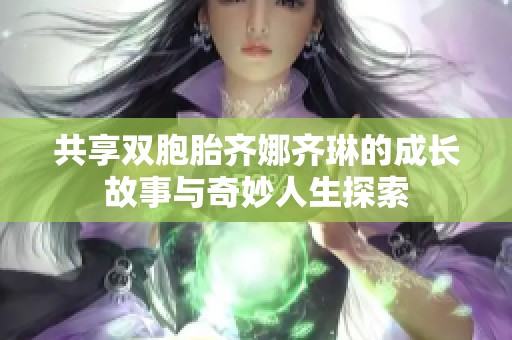 共享双胞胎齐娜齐琳的成长故事与奇妙人生探索