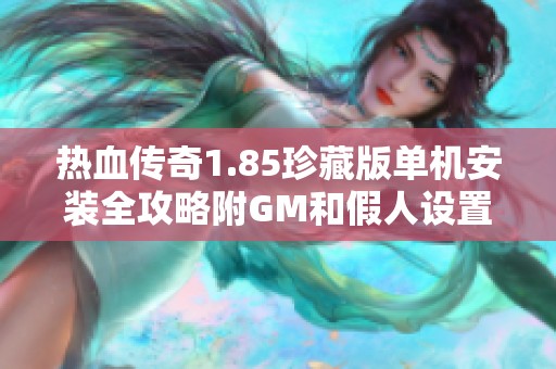 热血传奇1.85珍藏版单机安装全攻略附GM和假人设置方法