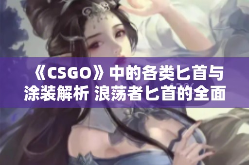 《CSGO》中的各类匕首与涂装解析 浪荡者匕首的全面介绍