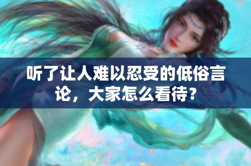 听了让人难以忍受的低俗言论，大家怎么看待？