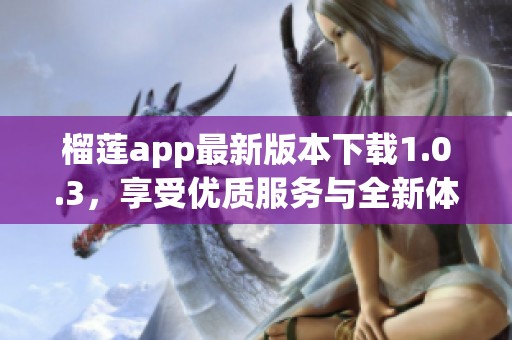 榴莲app最新版本下载1.0.3，享受优质服务与全新体验