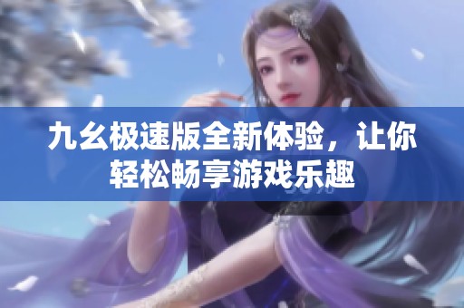 九幺极速版全新体验，让你轻松畅享游戏乐趣